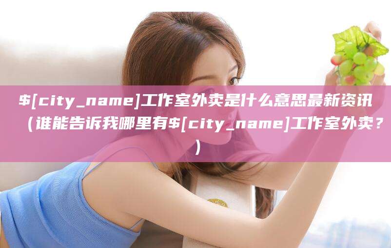 铜仁工作室外卖是什么意思最新资讯(谁能告诉我哪里有铜仁工作室外卖?)