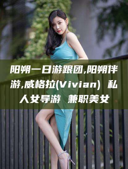 铜仁阳朔一日游跟团,阳朔伴游,威格拉(Vivian) 私人女导游 兼职美女