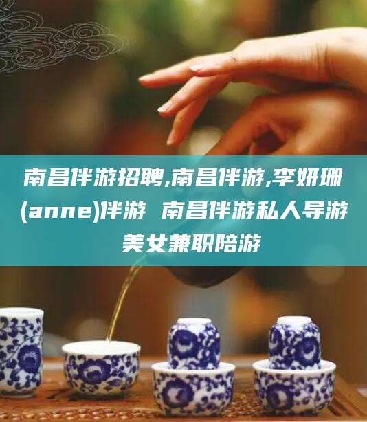铜仁南昌伴游招聘,南昌伴游,李妍珊(anne)伴游 南昌伴游私人导游 美女兼职陪游