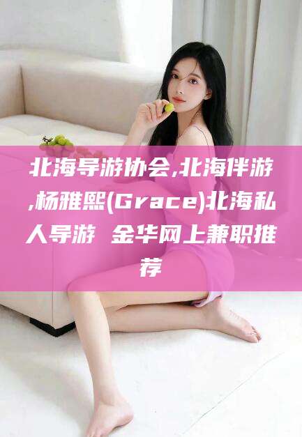 铜仁北海导游协会,北海伴游,杨雅熙(Grace)北海私人导游 金华网上兼职推荐