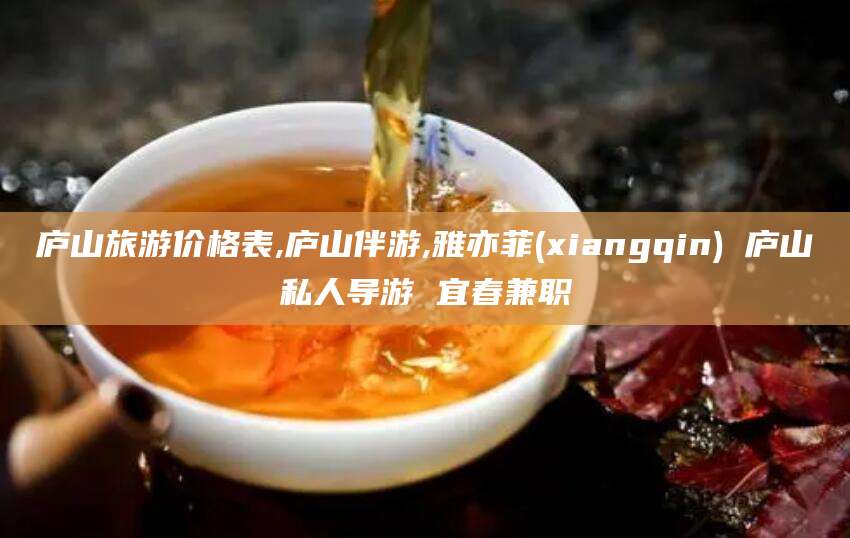 铜仁庐山旅游价格表,庐山伴游,雅亦菲(xiangqin) 庐山私人导游 宜春兼职