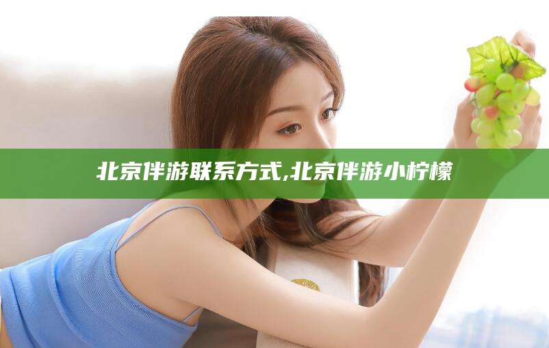 铜仁北京伴游联系方式,北京伴游小柠檬
