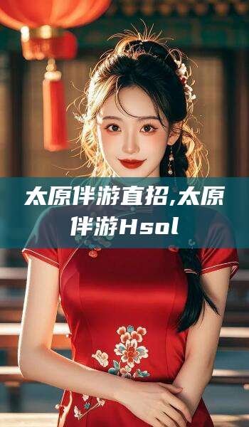 铜仁太原伴游直招,太原伴游Hsol