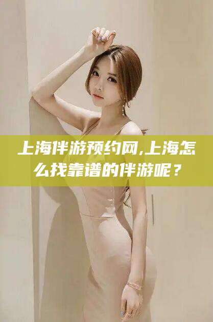 上海伴游预约网,上海怎么找靠谱的伴游呢？