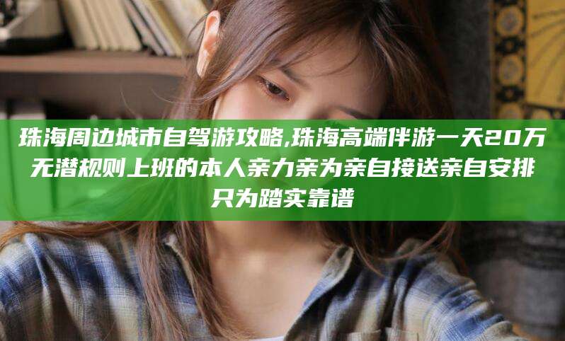 铜仁珠海周边城市自驾游攻略,珠海高端伴游一天20万无潜规则上班的本人亲力亲为亲自接送亲自安排只为踏实靠谱