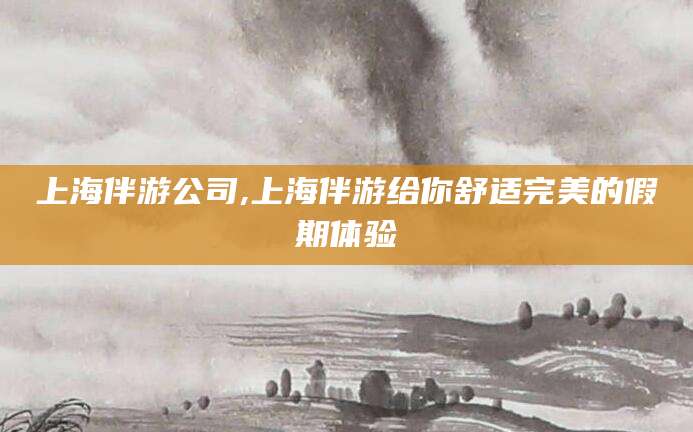 铜仁上海伴游公司,上海伴游给你舒适完美的假期体验