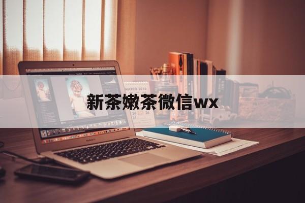 铜仁包含新茶嫩茶微信wx的词条