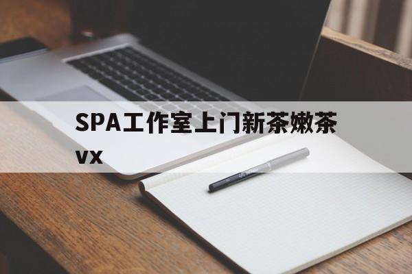 铜仁广州哪里可以找约茶新茶的品茶地最新资讯（谁能告诉我哪里有铜仁SPA工作室上门新茶嫩茶vx？）