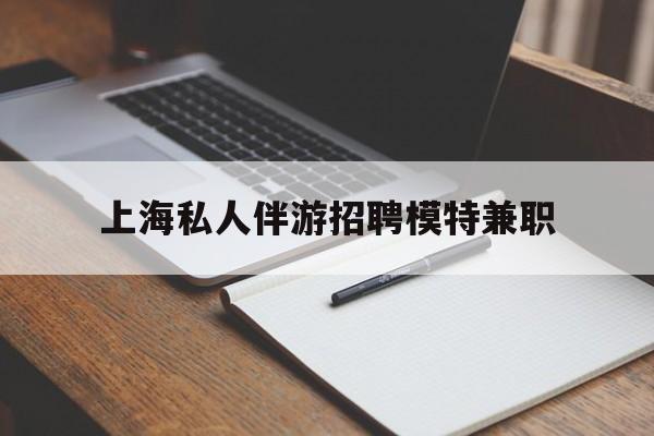 铜仁关于上海私人伴游招聘模特兼职的信息