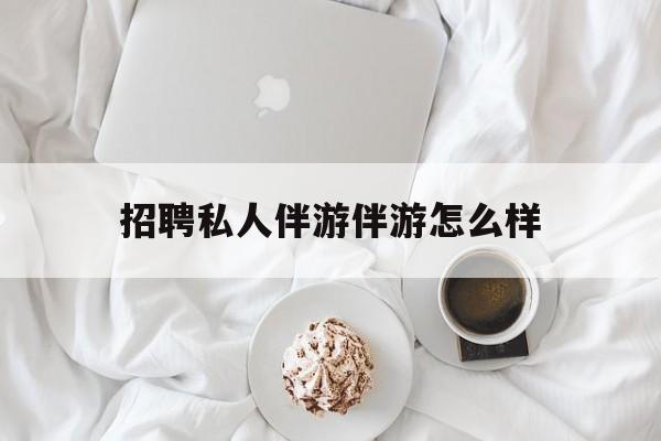 ktv服务员日结400招聘最新资讯（谁能告诉我哪里有铜仁招聘私人伴游伴游怎么样？）