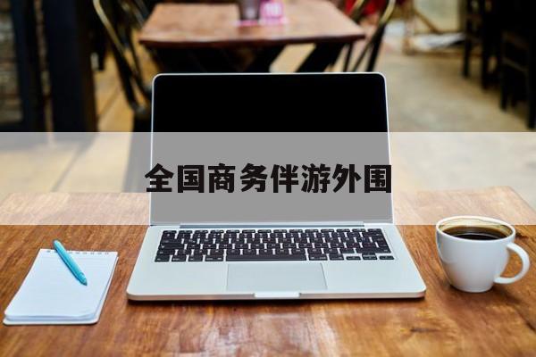 商务伴游是做什么的的最新资讯（谁能告诉我哪里有铜仁全国商务伴游外围？）